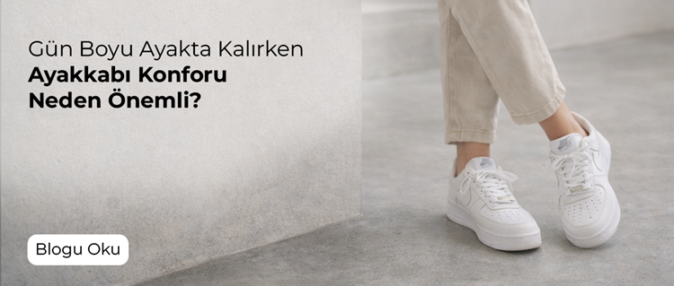 Gün Boyu Ayakta Kalırken Ayakkabı Konforu Neden Önemli?